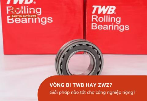Vòng bi TWB hay ZWZ? Giải pháp nào tốt cho công nghiệp nặng?